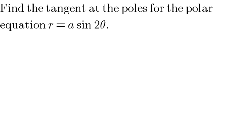 Find the tangent at the poles for the polar  equation r = a sin 2θ.  