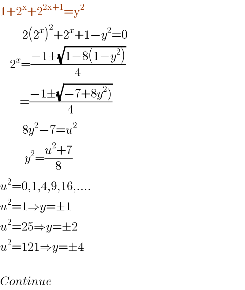 1+2^x +2^(2x+1) =y^2            2(2^x )^2 +2^x +1−y^2 =0      2^x =((−1±(√(1−8(1−y^2 ))))/4)          =((−1±(√(−7+8y^2 ))))/4)           8y^2 −7=u^2             y^2 =((u^2 +7)/8)  u^2 =0,1,4,9,16,....  u^2 =1⇒y=±1  u^2 =25⇒y=±2  u^2 =121⇒y=±4    Continue              