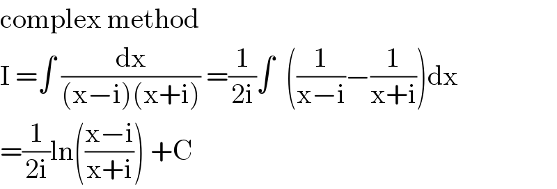 complex method   I =∫ (dx/((x−i)(x+i))) =(1/(2i))∫  ((1/(x−i))−(1/(x+i)))dx  =(1/(2i))ln(((x−i)/(x+i))) +C  