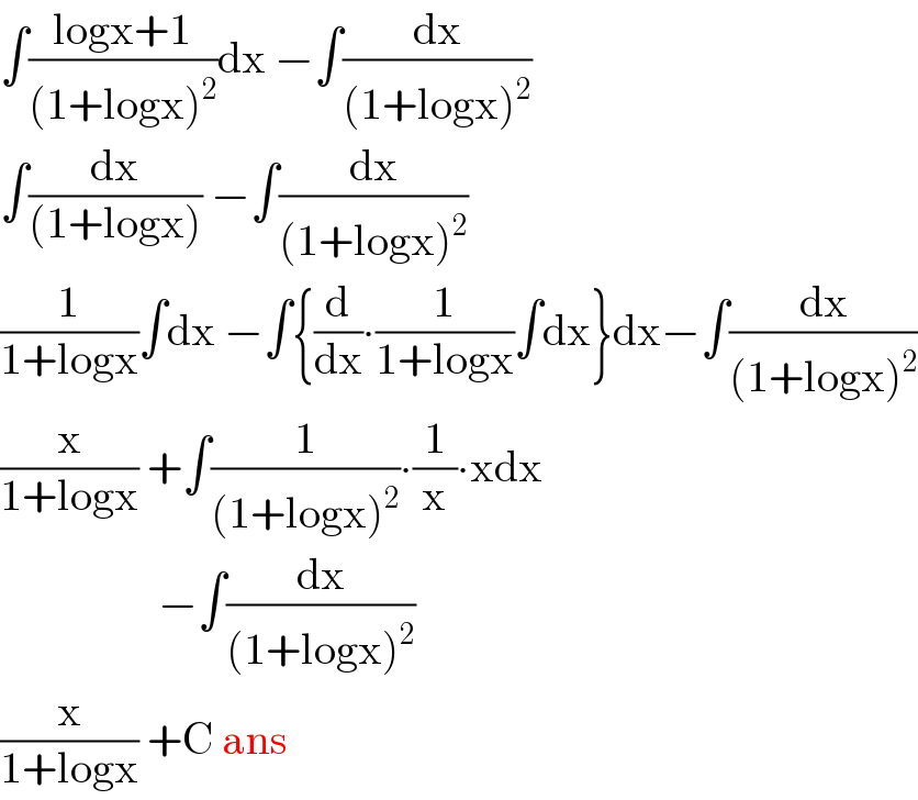 ∫((logx+1)/((1+logx)^2 ))dx −∫(dx/((1+logx)^2 ))  ∫(dx/((1+logx))) −∫(dx/((1+logx)^2 ))  (1/(1+logx))∫dx −∫{(d/dx)∙(1/(1+logx))∫dx}dx−∫(dx/((1+logx)^2 ))  (x/(1+logx)) +∫(1/((1+logx)^2 ))∙(1/x)∙xdx                    −∫(dx/((1+logx)^2 ))  (x/(1+logx)) +C ans  