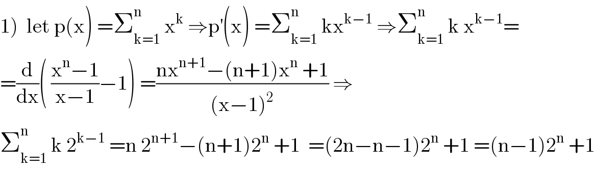 1)  let p(x) =Σ_(k=1) ^n  x^k  ⇒p^′ (x) =Σ_(k=1) ^n  kx^(k−1)  ⇒Σ_(k=1) ^n  k x^(k−1) =  =(d/dx)( ((x^n −1)/(x−1))−1) =((nx^(n+1) −(n+1)x^n  +1)/((x−1)^2 )) ⇒  Σ_(k=1) ^n  k 2^(k−1)  =n 2^(n+1) −(n+1)2^n  +1  =(2n−n−1)2^n  +1 =(n−1)2^n  +1  