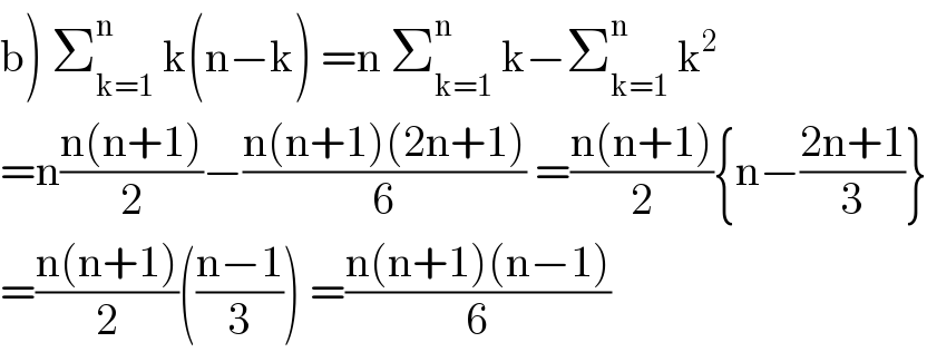 b) Σ_(k=1) ^n  k(n−k) =n Σ_(k=1) ^n  k−Σ_(k=1) ^n  k^2   =n((n(n+1))/2)−((n(n+1)(2n+1))/6) =((n(n+1))/2){n−((2n+1)/3)}  =((n(n+1))/2)(((n−1)/3)) =((n(n+1)(n−1))/6)  