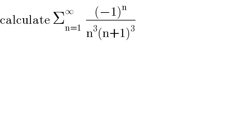 calculate Σ_(n=1) ^∞   (((−1)^n )/(n^3 (n+1)^3 ))  