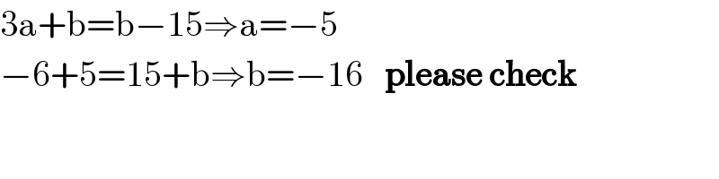 3a+b=b−15⇒a=−5  −6+5=15+b⇒b=−16   please check  
