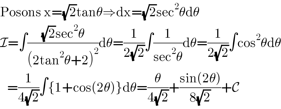 Posons x=(√2)tanθ⇒dx=(√2)sec^2 θdθ  I=∫(((√2)sec^2 θ)/((2tan^2 θ+2)^2 ))dθ=(1/(2(√2)))∫(1/(sec^2 θ))dθ=(1/(2(√2)))∫cos^2 θdθ     =(1/(4(√2)))∫{1+cos(2θ)}dθ=(θ/(4(√2)))+((sin(2θ))/(8(√2)))+C  