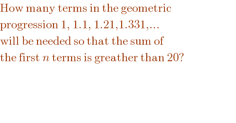 How many terms in the geometric  progression 1, 1.1, 1.21,1.331,...  will be needed so that the sum of  the first n terms is greather than 20?  