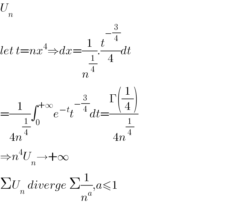 U_n   let t=nx^4 ⇒dx=(1/n^(1/4) ).(t^(−(3/4)) /4)dt   =(1/(4n^(1/4) ))∫_0 ^(+∞) e^(−t) t^(−(3/4)) dt=((Γ((1/4)))/(4n^(1/4) ))  ⇒n^4 U_n →+∞  ΣU_n  diverge Σ(1/n^a ),a≤1    