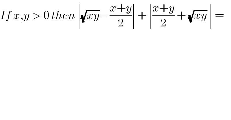 If x,y > 0 then ∣(√(xy))−((x+y)/2)∣ + ∣((x+y)/2) + (√(xy)) ∣ =  