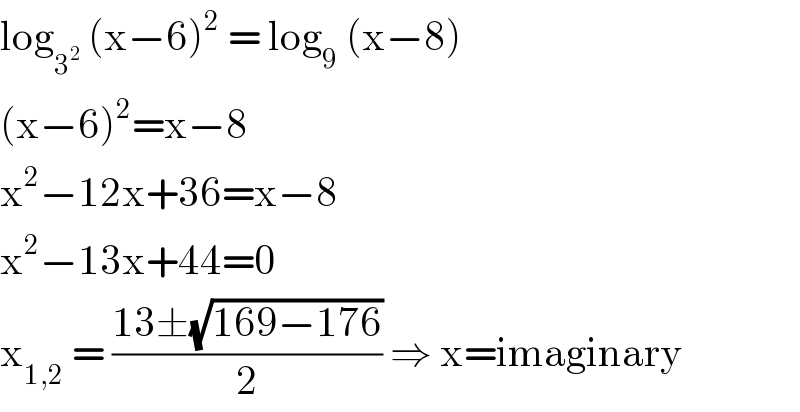 log_3^2   (x−6)^2  = log_9  (x−8)  (x−6)^2 =x−8  x^2 −12x+36=x−8  x^2 −13x+44=0  x_(1,2)  = ((13±(√(169−176)))/2) ⇒ x=imaginary  