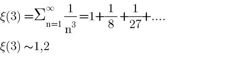 ξ(3) =Σ_(n=1) ^∞  (1/n^3 ) =1+(1/8) +(1/(27))+....  ξ(3) ∼1,2  