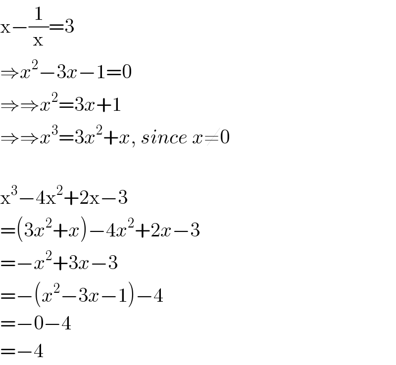 x−(1/x)=3  ⇒x^2 −3x−1=0  ⇒⇒x^2 =3x+1  ⇒⇒x^3 =3x^2 +x, since x≠0    x^3 −4x^2 +2x−3  =(3x^2 +x)−4x^2 +2x−3  =−x^2 +3x−3  =−(x^2 −3x−1)−4  =−0−4  =−4  